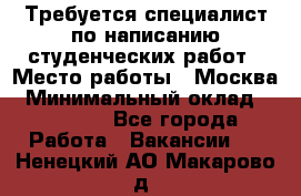 Требуется специалист по написанию студенческих работ › Место работы ­ Москва › Минимальный оклад ­ 10 000 - Все города Работа » Вакансии   . Ненецкий АО,Макарово д.